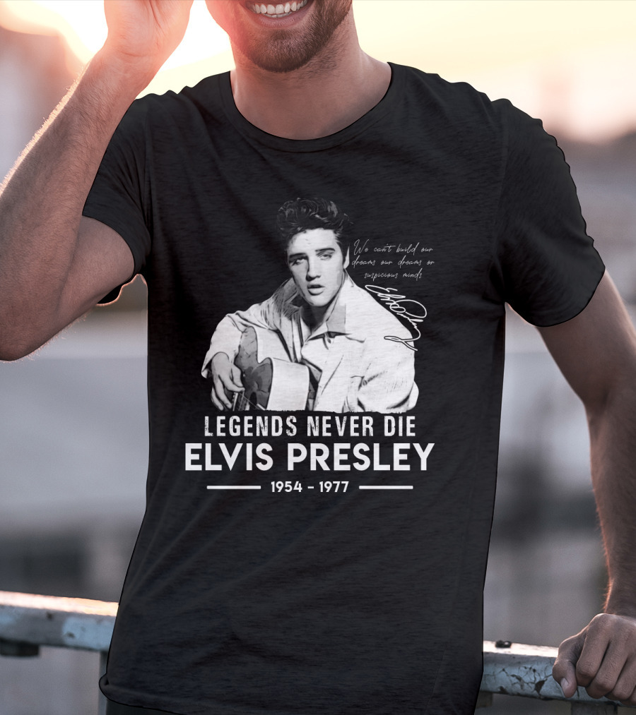 Legends Never Die Elvis Presley We Can't Build Our Dreams On Suspicious Minds 1954-1977 T-Shirt