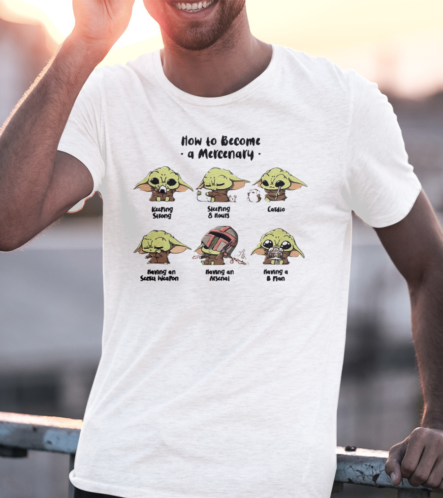How To Become A Mercenary Baby Yoda Keeping Strong Sleeping 8 Hours Cardio Having An Secret Weapon Having An Arsenal Having A B Plan T-Shirt