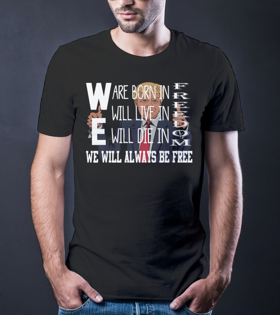 WE Are Born In Freedom Will Live In Freedom Will Die In Freedom WE Will Always Be Free T-Shirt