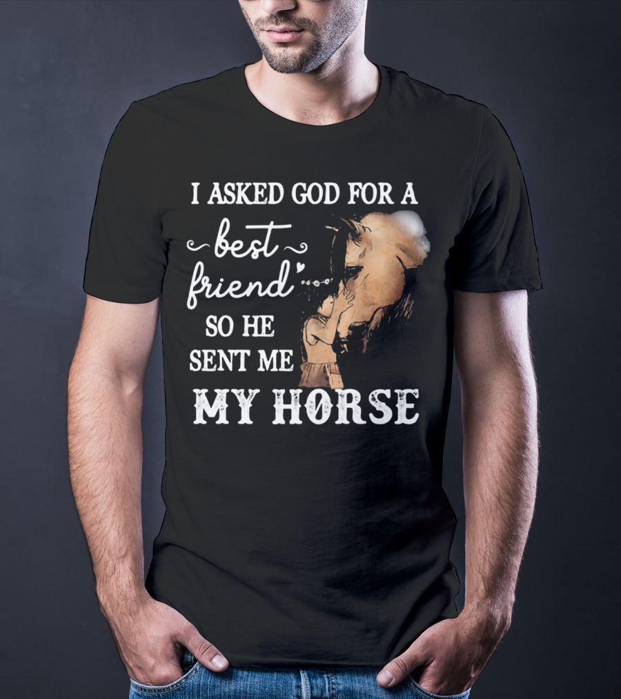 I Asked God For A Best Friend So He Sent Me My Horse With Loving Embrace T-Shirt