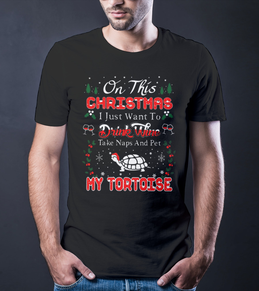 On This Christmas I Just Want To Drink Wine Take Naps And Pet My Tortoise T-Shirt