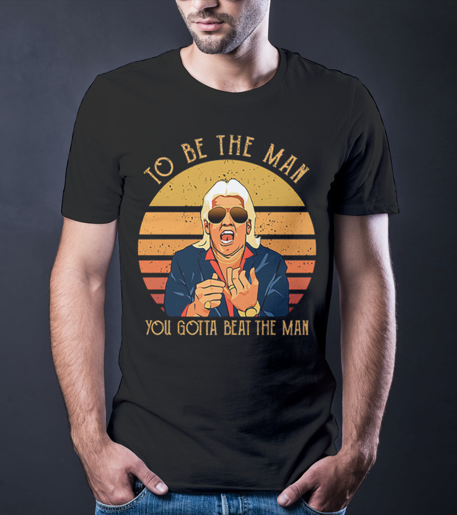 Ric Flair To Be The Man You Gotta Beat The Man T-Shirt