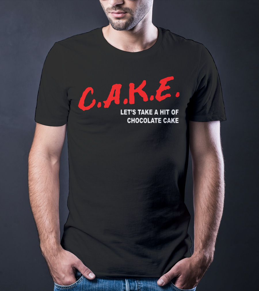 C.A.K.E. Let's Take A Hit Of Chocolate Cake T-Shirt