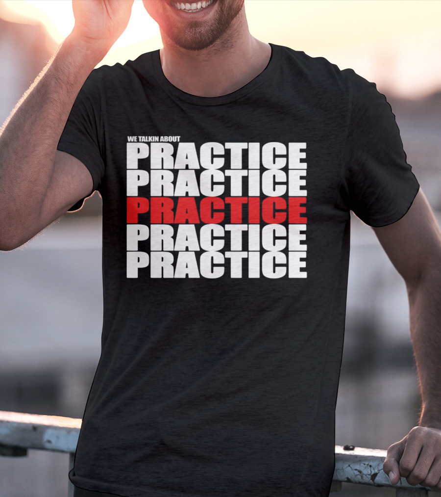 We Talkin About Practice Practice Practice Practice Practice T-Shirt