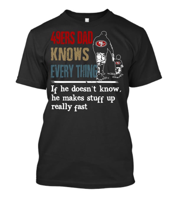 49ers Dad Knows Everything If He Doesn't Know He Makes Stuff Up Really Fast SF T-Shirt