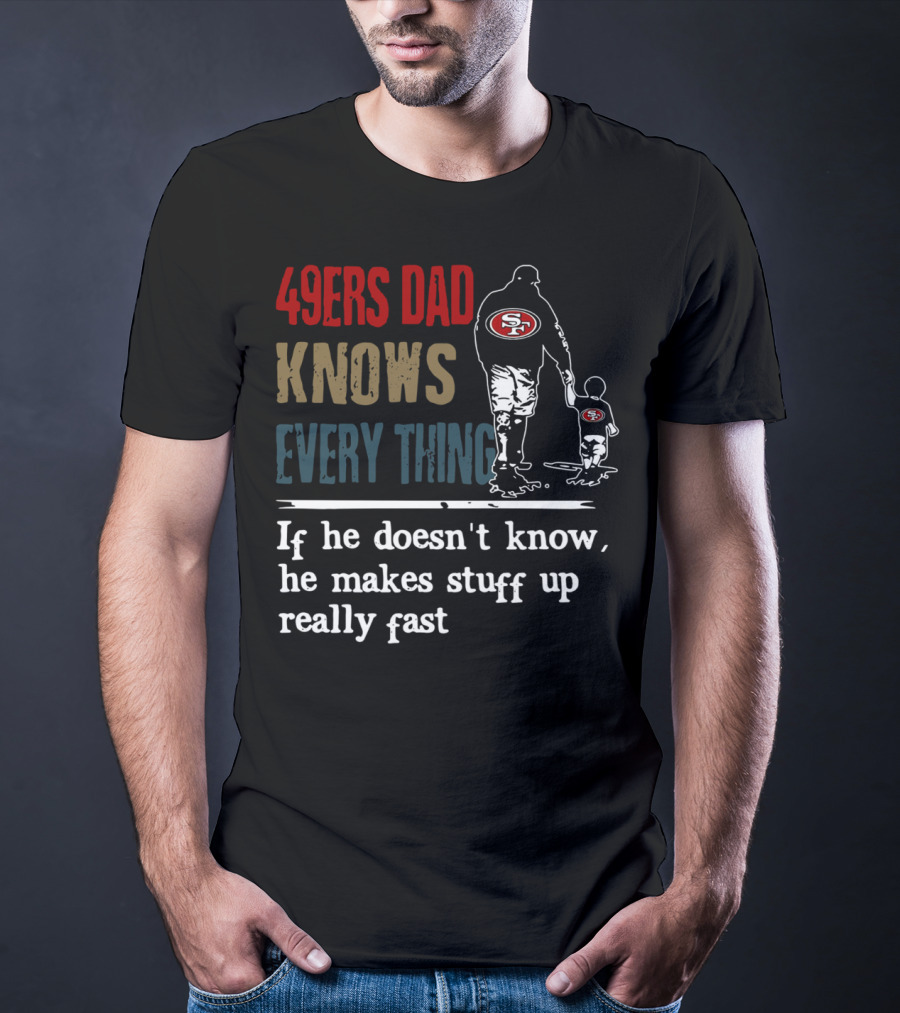 49ers Dad Knows Everything If He Doesn't Know He Makes Stuff Up Really Fast SF T-Shirt