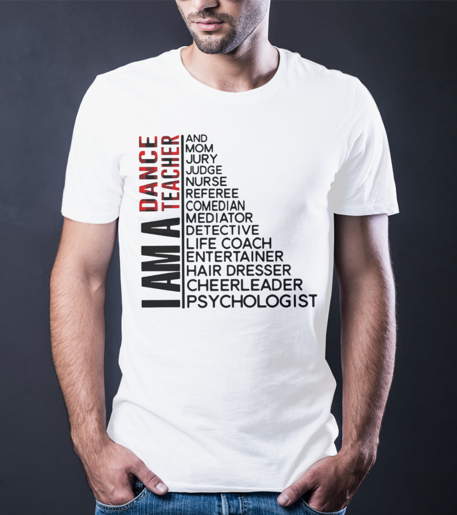 I Am A Dance Teacher And Mom Jury Judge Nurse Referee Comedian Mediator Detective Life Coach Entertainer Hair Dresser Cheerleader Psychologist T-Shirt