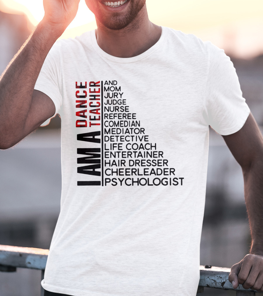 I Am A Dance Teacher And Mom Jury Judge Nurse Referee Comedian Mediator Detective Life Coach Entertainer Hair Dresser Cheerleader Psychologist T-Shirt