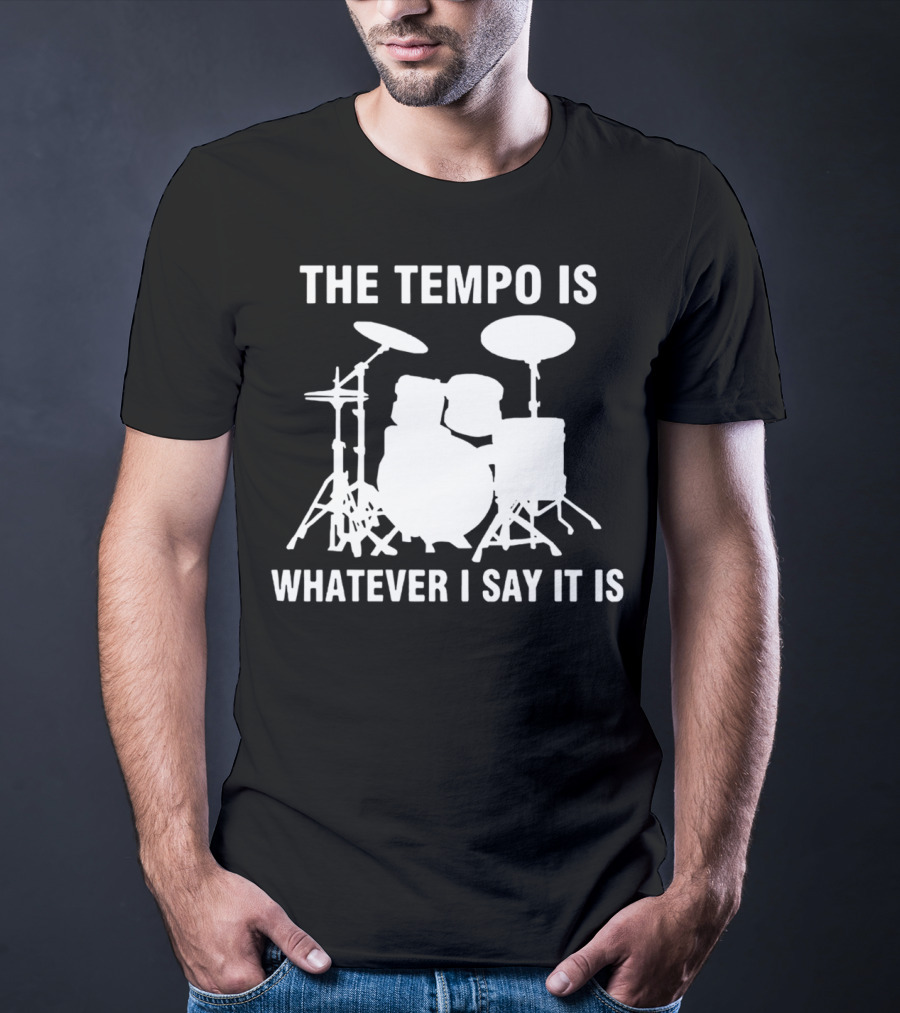 The Tempo Is Whatever I Say It Is Drums T-Shirt