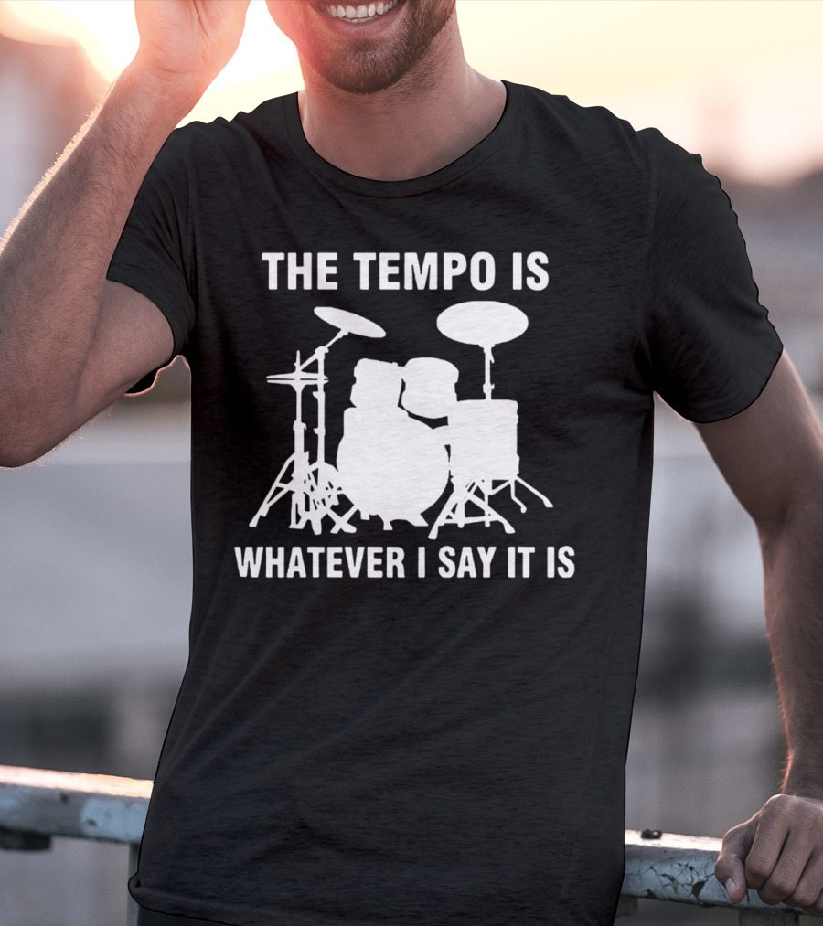 The Tempo Is Whatever I Say It Is Drums T-Shirt