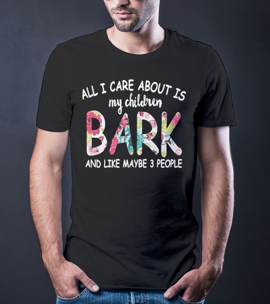 All I Care About Is My Children Bark And Like Maybe 3 People Floral Text T-Shirt