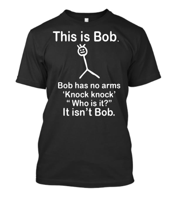 This Is Bob Bob Has No Arms Knock Knock Who Is It It Isn’t Bob Stick Figure Humor T-Shirt