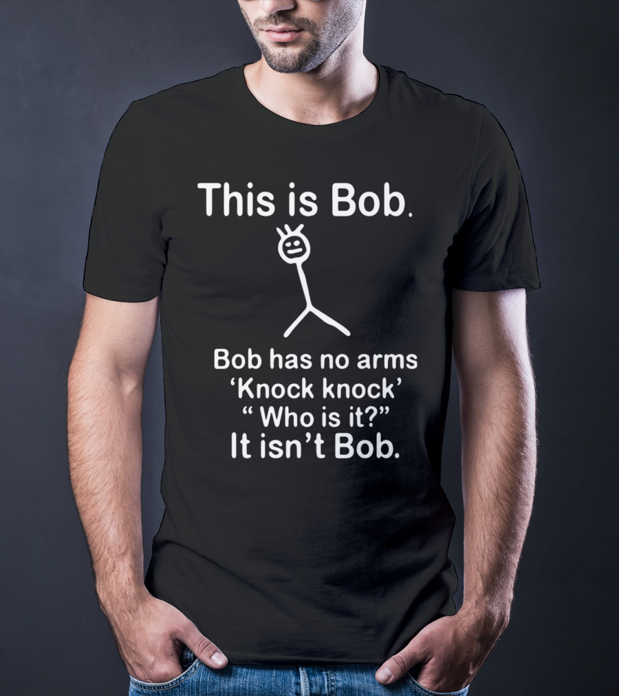 This Is Bob Bob Has No Arms Knock Knock Who Is It It Isn’t Bob Stick Figure Humor T-Shirt