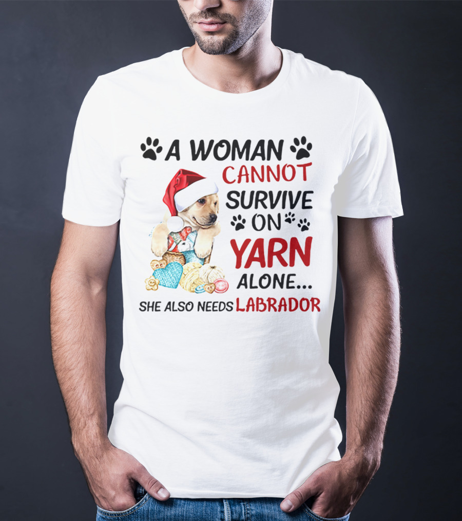 A Woman Cannot Survive On Yarn Alone She Also Needs Labrador Christmas Dog And Knitting Essentials T-Shirt