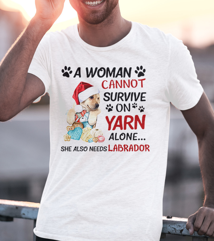 A Woman Cannot Survive On Yarn Alone She Also Needs Labrador Christmas Dog And Knitting Essentials T-Shirt