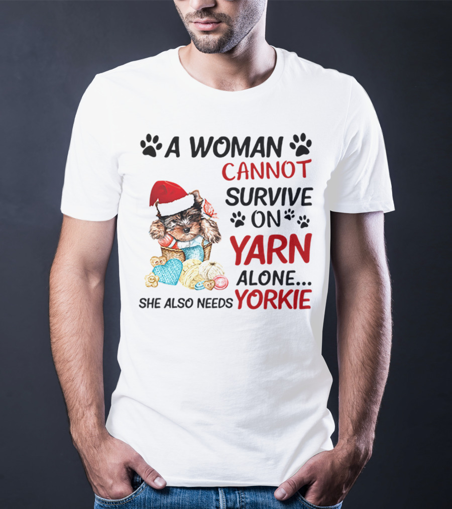 A Woman Cannot Survive On Yarn Alone She Also Needs Yorkie Santa Hat Puppy Paws T-Shirt