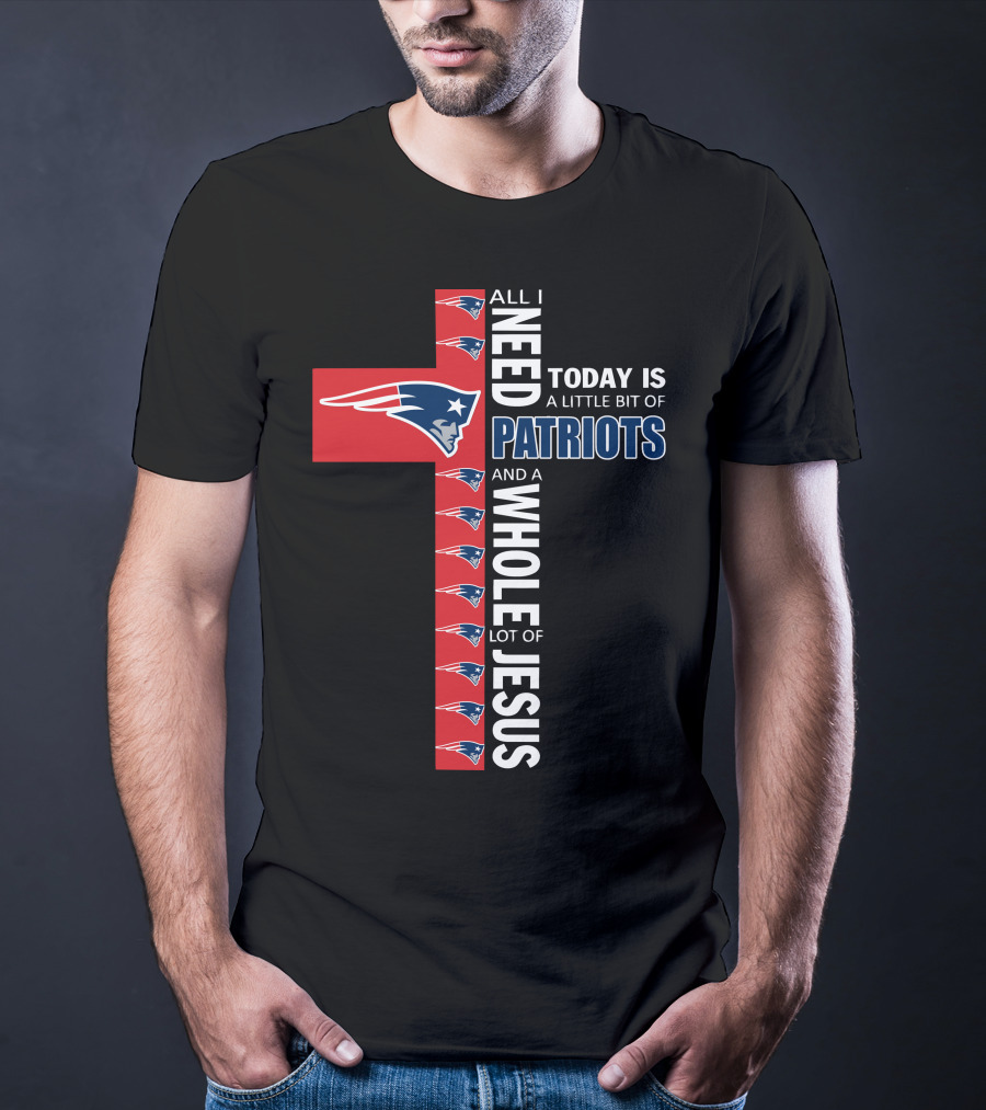 All I Need Today Is A Little Bit Of Patriots And A Whole Lot Of Jesus T-Shirt