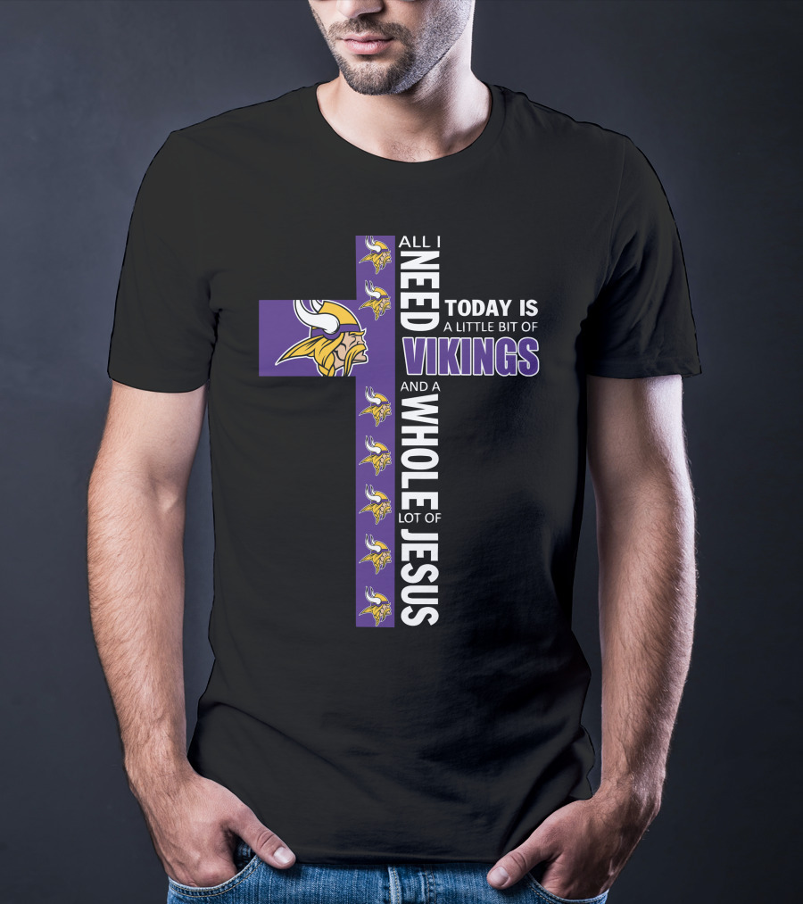 All I Need Today Is A Little Bit Of Vikings And A Whole Lot Of Jesus T-Shirt