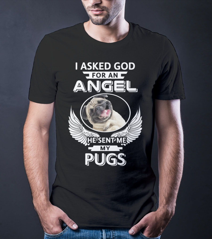 I Asked God For An Angel He Sent Me My Pugs T-Shirt