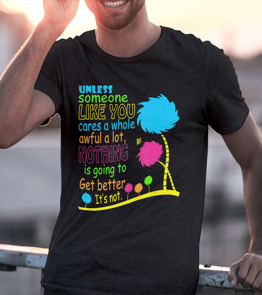 Unless Someone Like You Cares A Whole Awful Lot Dr. Seuss Inspired Quote With Truffula Trees T-Shirt