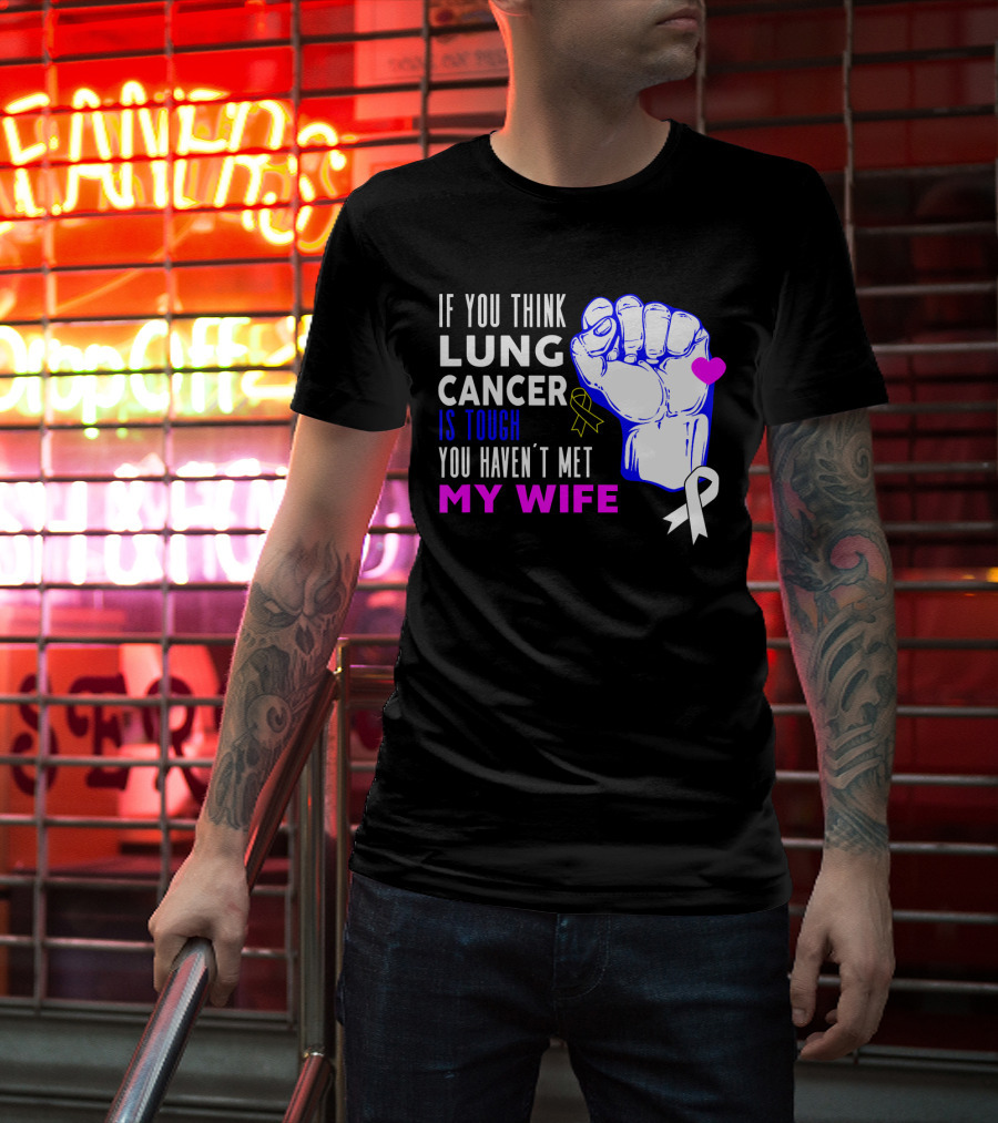 If You Think Lung Cancer Is Tough You Haven't Met My Wife T-Shirt