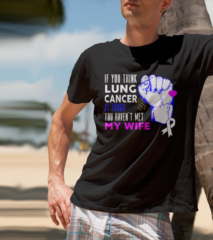 If You Think Lung Cancer Is Tough You Haven't Met My Wife T-Shirt