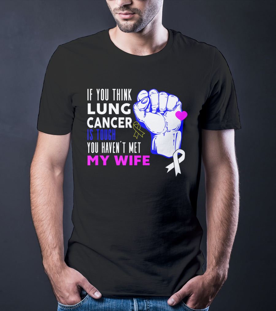 If You Think Lung Cancer Is Tough You Haven't Met My Wife T-Shirt