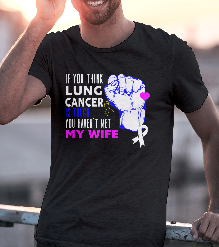 If You Think Lung Cancer Is Tough You Haven't Met My Wife T-Shirt