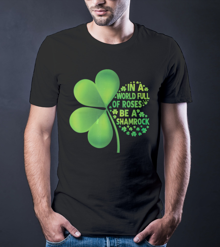 In A World Full Of Roses Be A Shamrock St Patrick T-Shirt
