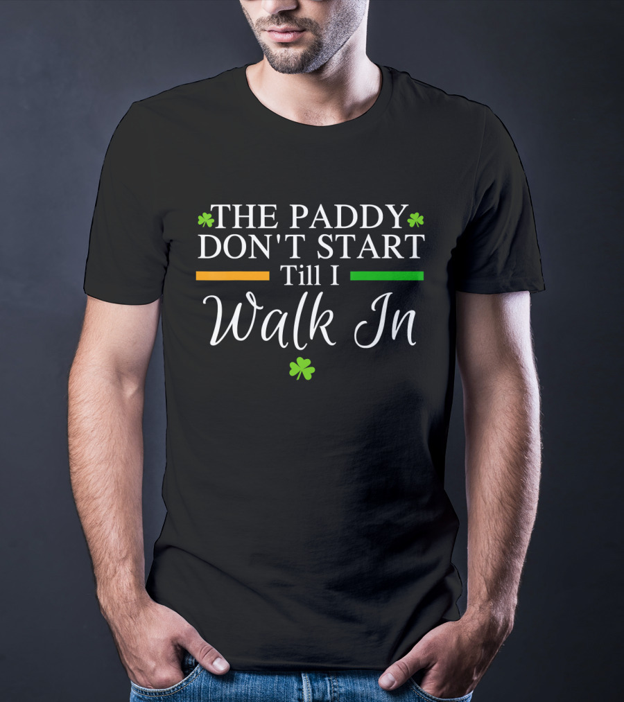 The Paddy Don't Start Till I Walk In Shamrocks St Patrick's T-Shirt