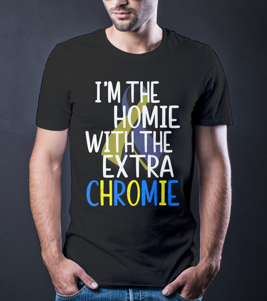 I'm The Homie With The Extra Chromie Down Syndrome Awareness T-Shirt