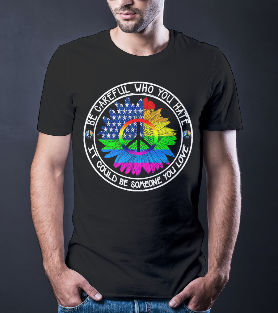 Be Careful Who You Hate It Could Be Someone You Love Peace Symbol American Flag Rainbow Sunflower Circle T-Shirt