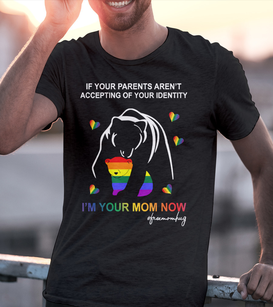 If Your Parents Aren't Accepting Of Your Identity I'm Your Mom Now Free Mom Hugs Rainbow Bear T-Shirt