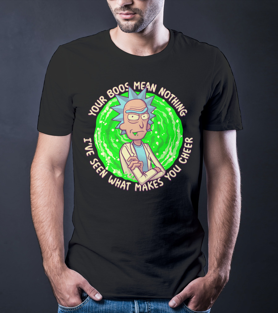Rick Sanchez Your Boos Mean Nothing I've Seen What Makes You Cheer T-Shirt