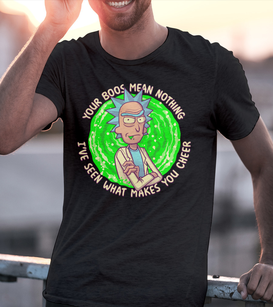 Rick Sanchez Your Boos Mean Nothing I've Seen What Makes You Cheer T-Shirt