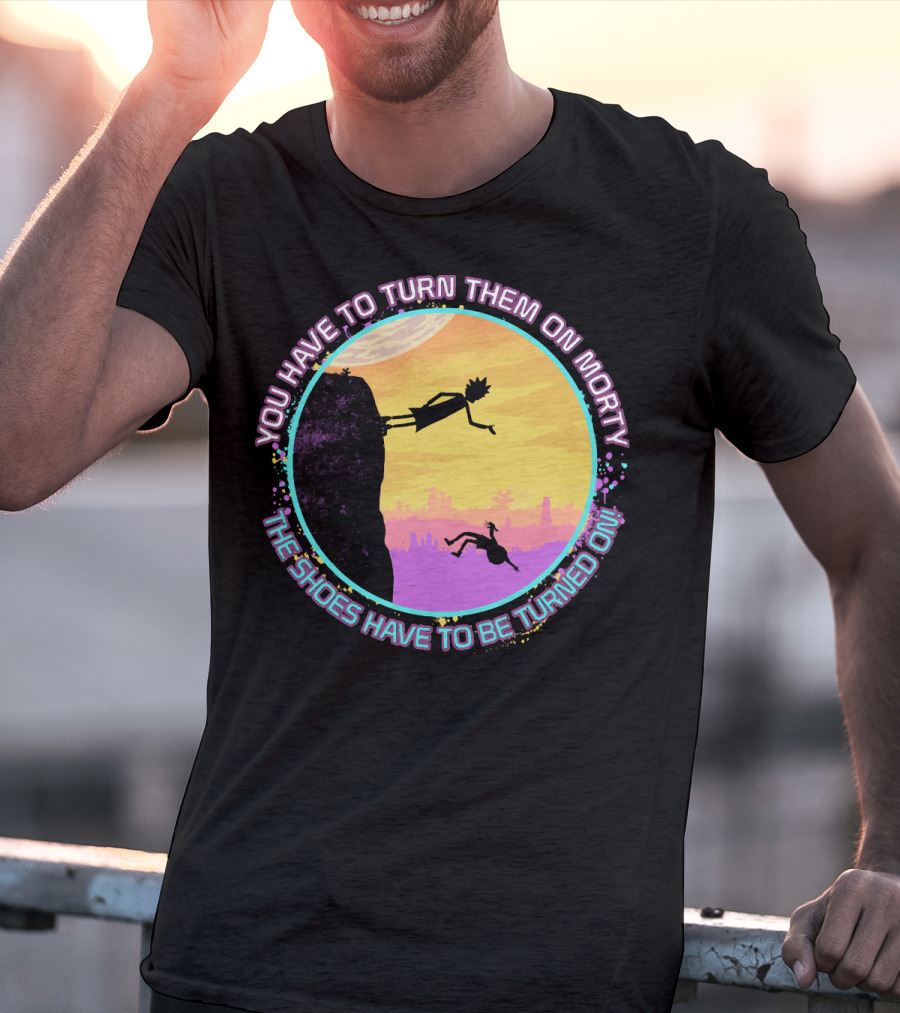 You Have To Turn Them On Morty The Shoes Have To Be Turned On T-Shirt