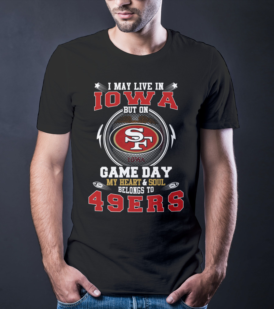 I May Live In Iowa But On Game Day My Heart & Soul Belongs To 49ers T-Shirt