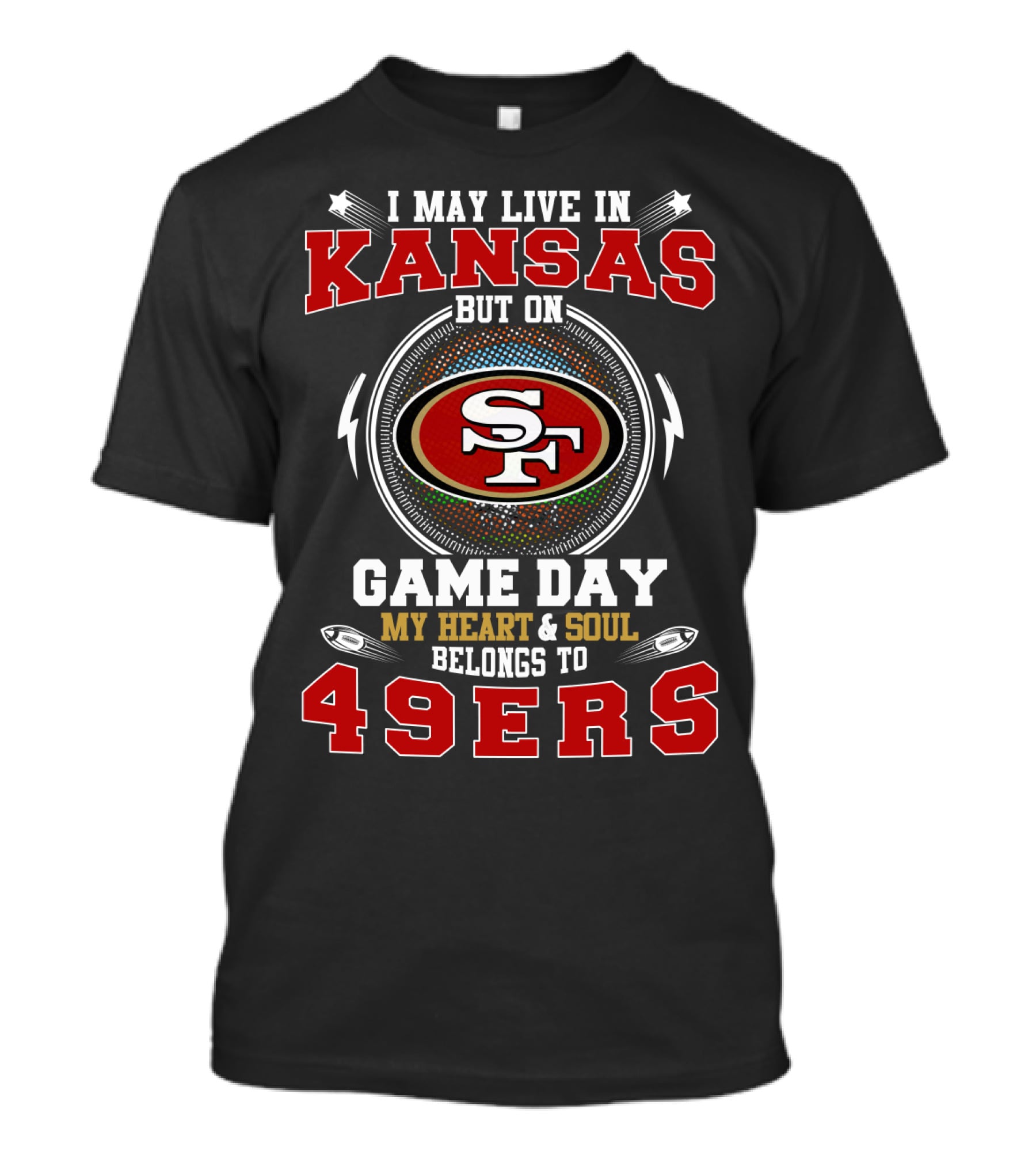 Kansas I May Live In But On Game Day My Heart And Soul Belongs To 49ers Sf T-Shirt