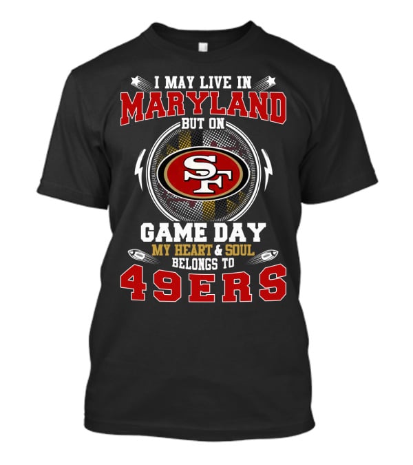 I May Live In Maryland But On Game Day My Heart And Soul Belongs To 49ers T-Shirt