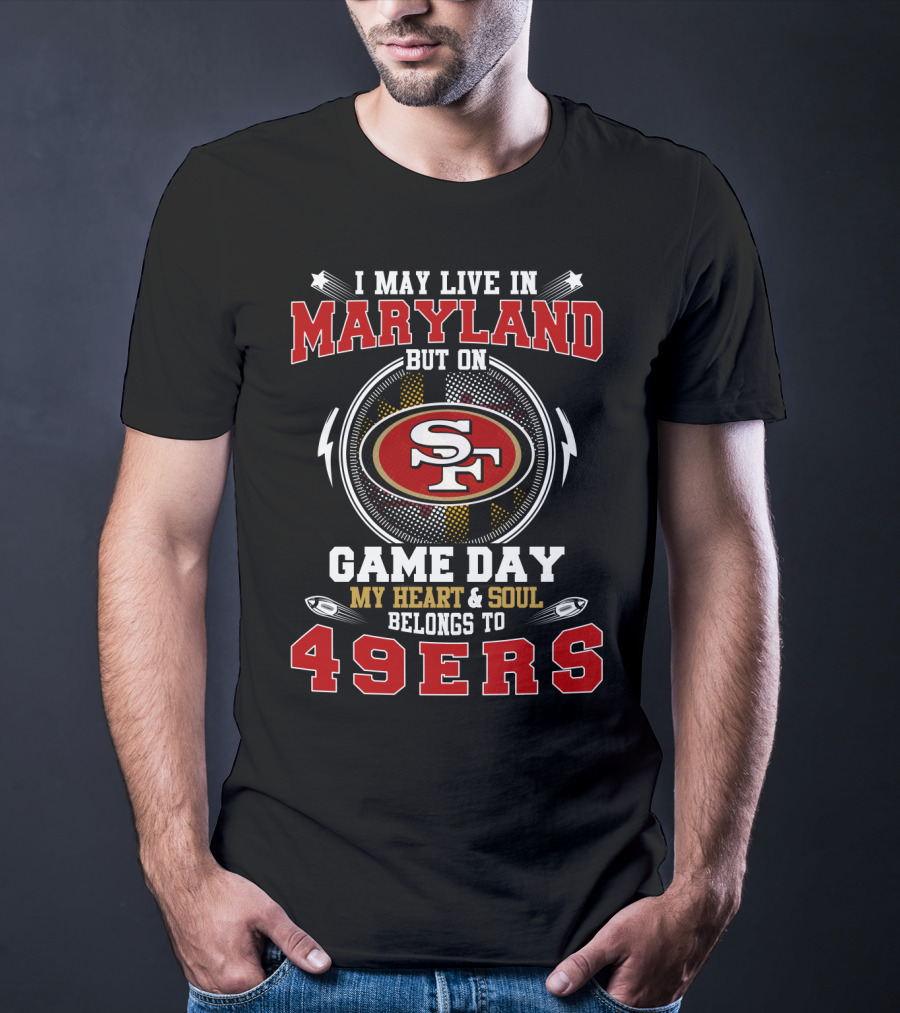 I May Live In Maryland But On Game Day My Heart And Soul Belongs To 49ers T-Shirt