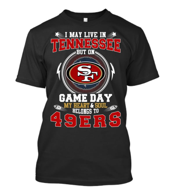 I May Live In Tennessee But On Game Day My Heart & Soul Belongs To 49ers T-Shirt
