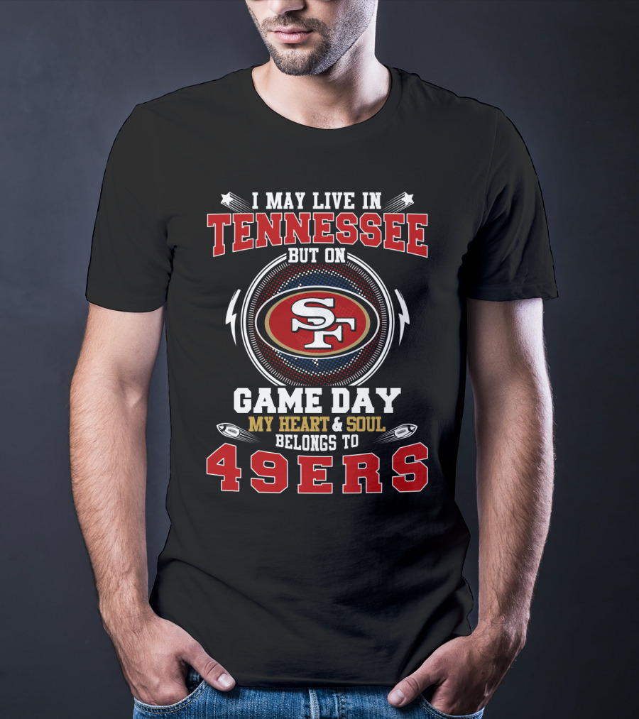 I May Live In Tennessee But On Game Day My Heart & Soul Belongs To 49ers T-Shirt