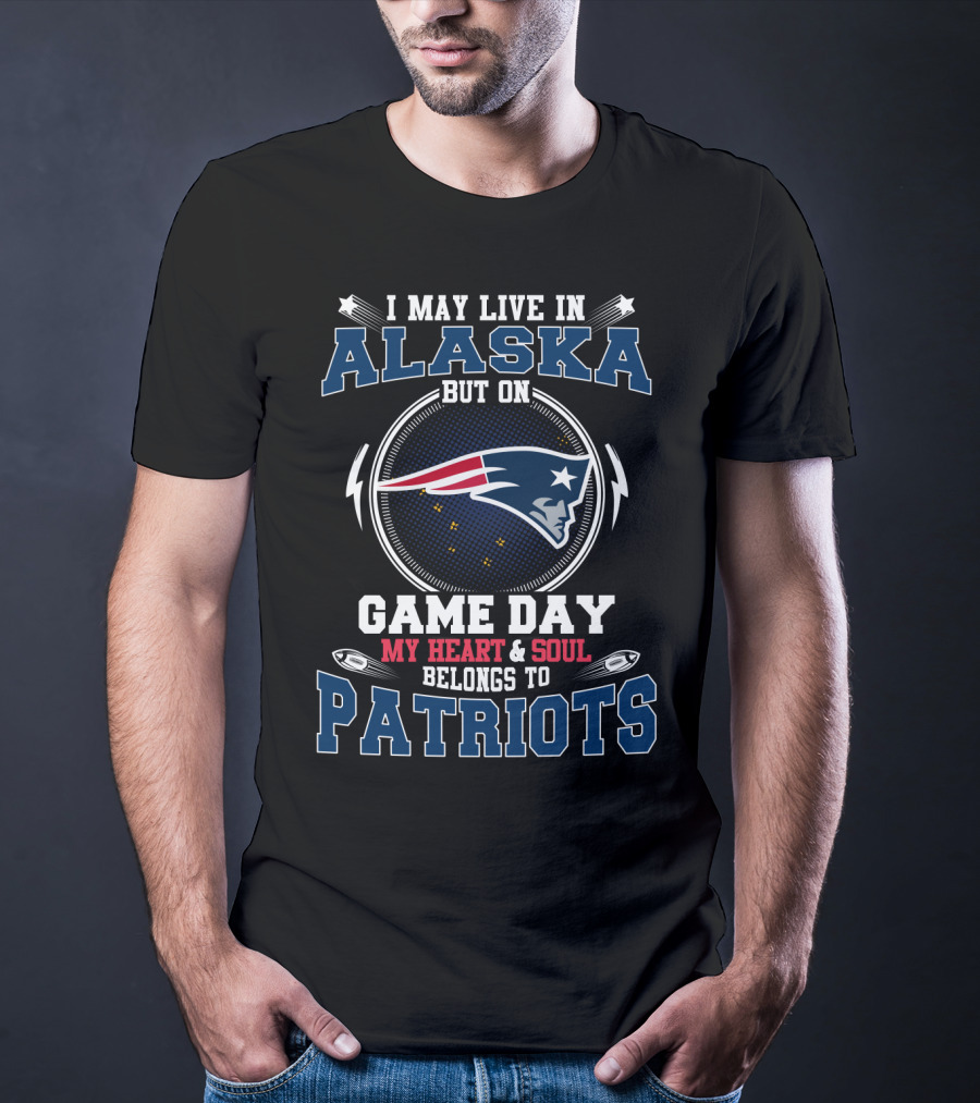 I May Live In Alaska But On Game Day My Heart & Soul Belongs To Patriots T-Shirt