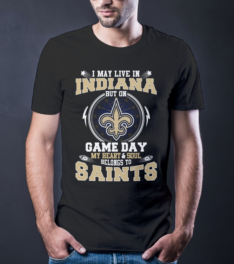 I May Live In Indiana But On Game Day My Heart & Soul Belongs To Saints T-Shirt