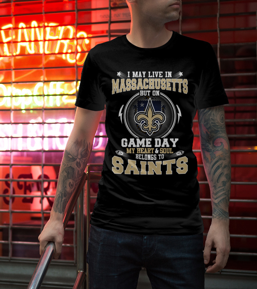 I May Live In Massachusetts But On Game Day My Heart & Soul Belongs To Saints T-Shirt