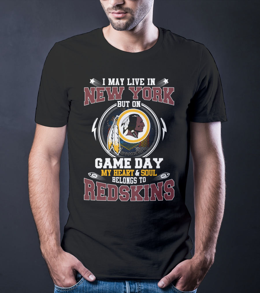I May Live In New York But On Game Day My Heart & Soul Belongs To Redskins T-Shirt