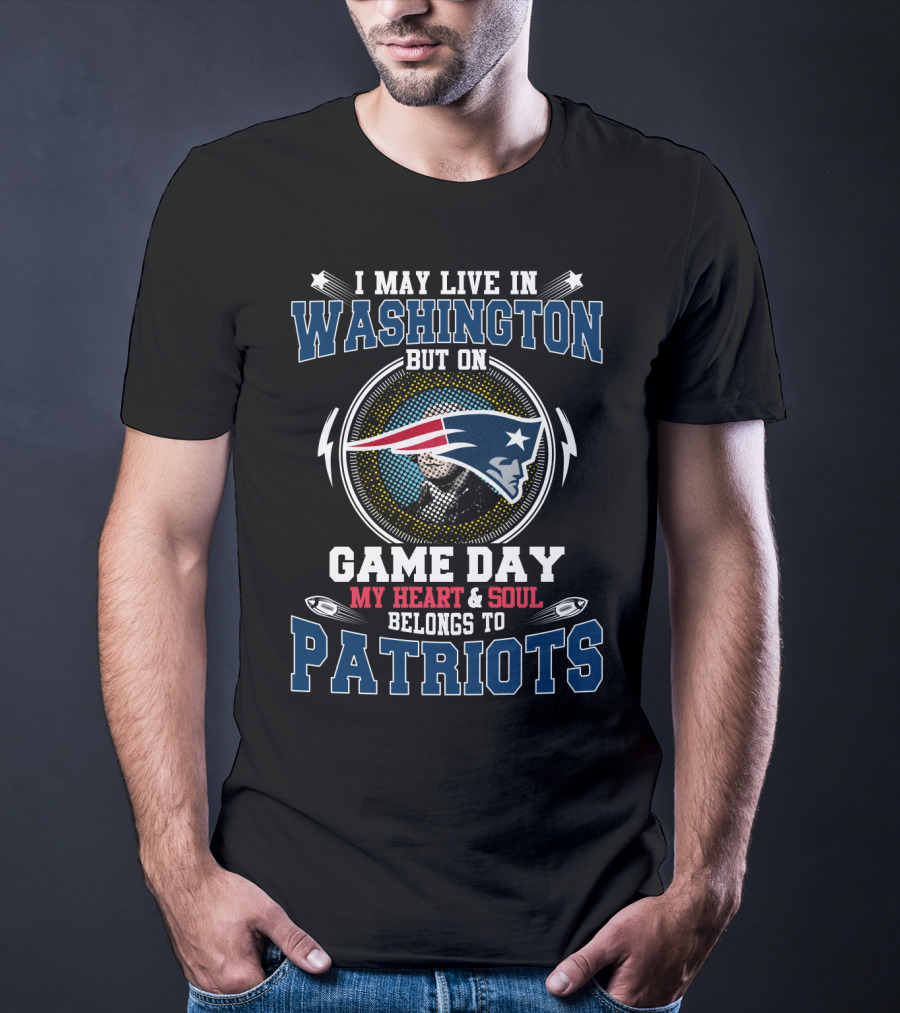 I May Live In Washington But On Game Day My Heart & Soul Belongs To Patriots T-Shirt
