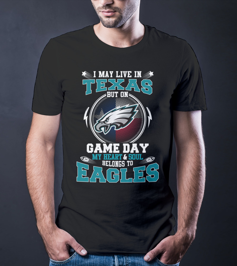 I May Live In Texas But On Game Day My Heart And Soul Belongs To Eagles T-Shirt