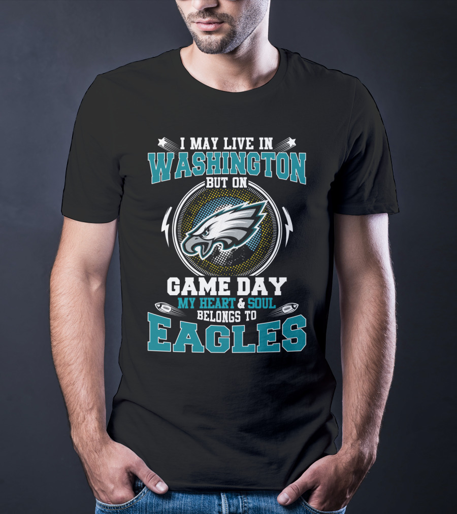I May Live In Washington But On Game Day My Heart And Soul Belongs To Eagles T-Shirt