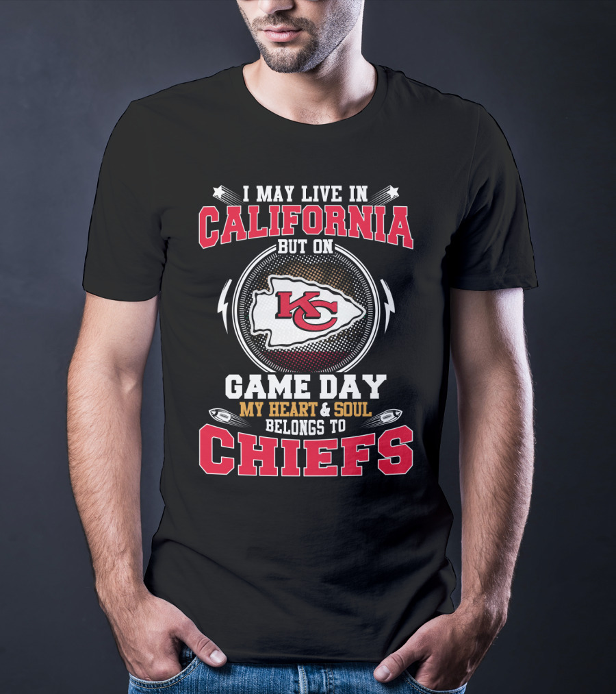 I May Live In California But On Game Day My Heart & Soul Belongs To Chiefs Kc T-Shirt
